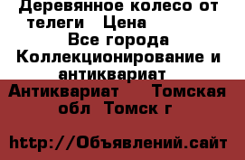 Деревянное колесо от телеги › Цена ­ 4 000 - Все города Коллекционирование и антиквариат » Антиквариат   . Томская обл.,Томск г.